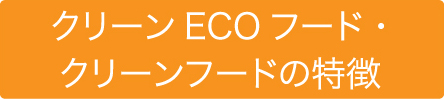 クリーンECOフード・クリーンフードの特徴