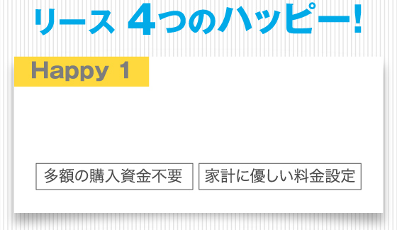 リース 4つのハッピー！Happy 1 多額の購入資金不要 家計に優しい料金設定