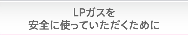 LPガスを安全に使っていただくために