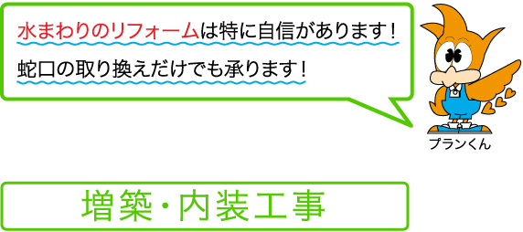 水まわりのリフォームは特に自信があります！蛇口の取り換えだけでも承ります！増築・内装工事